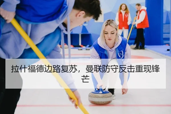 拉什福德边路复苏，曼联防守反击重现锋芒